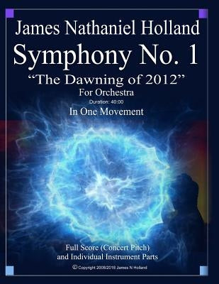 Symphony No 1 The Dawning of 2012: Full Orchestral Score and Individual Parts by Holland, James Nathaniel