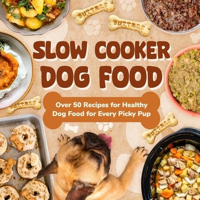 Slow Cooker Dog Food: Over 50 Recipes for Healthy Dog Food for Every Picky Pup by Akhtar, Charles