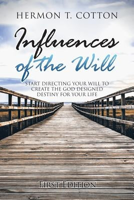 Influences of the Will: Start Directing Your Will to Create the God Designed Destiny for Your Life by Cotton, Hermon T.