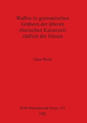 Waffen in germanischen Gräbern der älteren römischen Kaiserzeit südlich der Ostsee by Weski, Timm