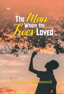 The Man Whom the Trees Loved by Blackwood, Algernon