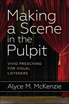 Making a Scene in the Pulpit: Vivid Preaching for Visual Listeners by McKenzie, Alyce M.