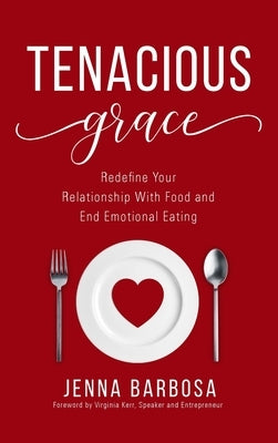 Tenacious Grace: Redefine Your Relationship With Food and End Emotional Eating by Barbosa, Jenna