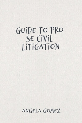 Guide to Pro Se Civil Litigation by Gomez, Angela