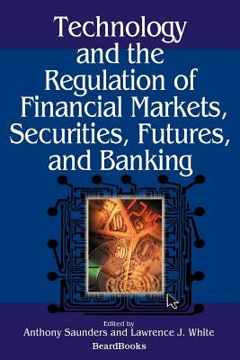 Technology and the Regulation of Financial Markets, Securities, Futures, and Banking by Saunders, Anthony