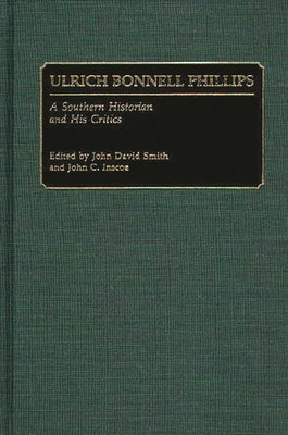 Ulrich Bonnell Phillips: A Southern Historian and His Critics by Smith, John David
