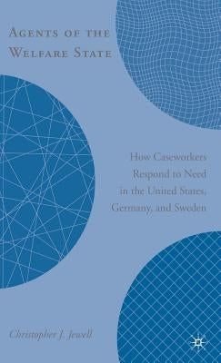 Agents of the Welfare State: How Caseworkers Respond to Need in the United States, Germany, and Sweden by Jewell, C.