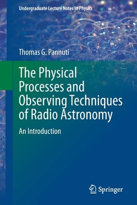 The Physical Processes and Observing Techniques of Radio Astronomy: An Introduction by Pannuti, Thomas G.