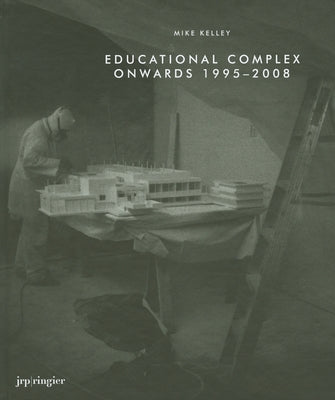 Mike Kelley: Educational Complex Onwards 1995-2008 by Kelley, Mike
