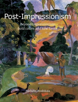 Post-Impressionism: Beyond Impressionism: bold colors and new forms by Brodskaïa, Nathalia