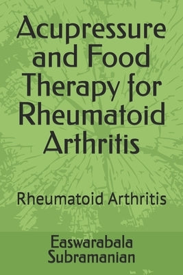 Acupressure and Food Therapy for Rheumatoid Arthritis: Rheumatoid Arthritis by Subramanian, Easwarabala