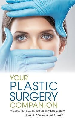 Your Plastic Surgery Companion: A Consumer's Guide to Facial Plastic Surgery by Clevens, Ross