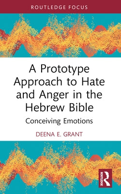 A Prototype Approach to Hate and Anger in the Hebrew Bible by Grant, Deena