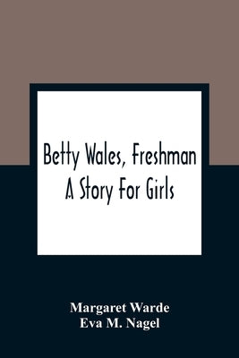Betty Wales, Freshman: A Story For Girls by Warde, Margaret