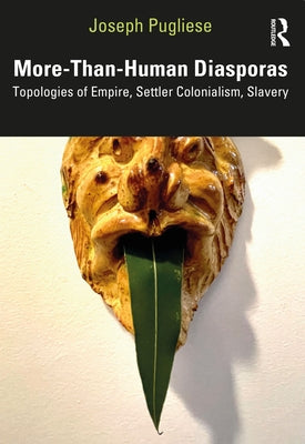 More-Than-Human Diasporas: Topologies of Empire, Settler Colonialism, Slavery by Pugliese, Joseph