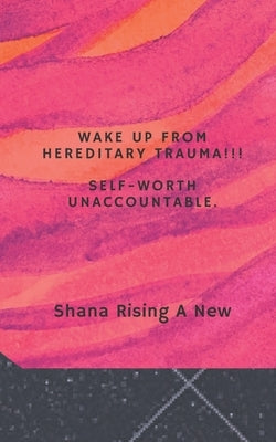 Wake Up from Hereditary Trauma!!!: Self-Worth Unaccountable! by A. New, Shana Rising