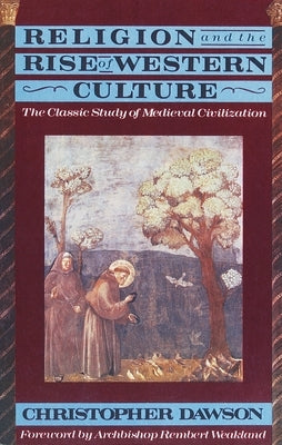 Religion and the Rise of Western Culture: The Classic Study of Medieval Civilization by Dawson, Christopher