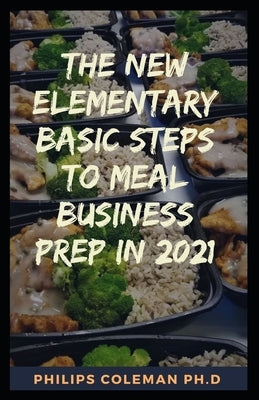 The New Elementary Basic Steps to Meal Business Prep in 2021: whаt іѕ mеаl рrер buѕіnk by Coleman Ph. D., Philips