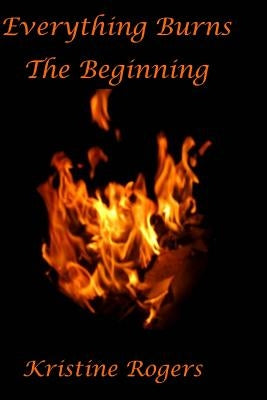 Everything Burns The Beginning by Rogers, Kristine