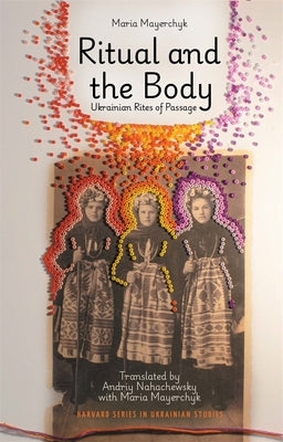 Ritual and the Body: Ukrainian Rites of Passage by Mayerchyk, Maria