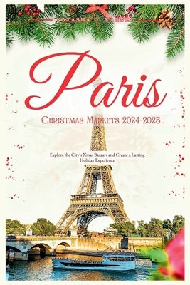 Paris Christmas Markets 2024-2025: Explore The City's Xmas Bazaars and Create a Lasting Holiday Experience by Varney, Natasha D.