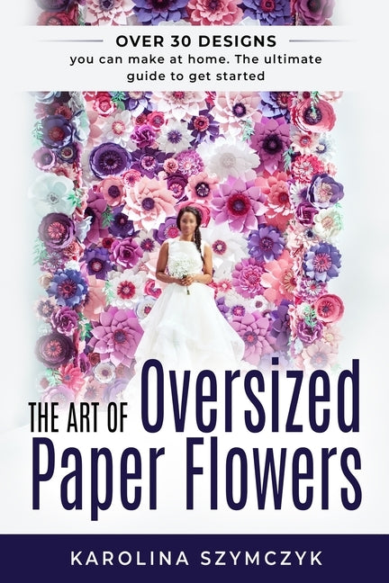 The art of Oversized Paper Flowers: The ultimate guide to creating over 30 stunning designs at home by Bjorling, Louise