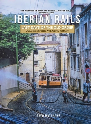 Iberian Rails - Last Days of the Old Order Volume. 3: The Atlantic Coast by Fred Matthews