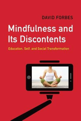 Mindfulness and Its Discontents: Education, Self, and Social Transformation by Forbes, David