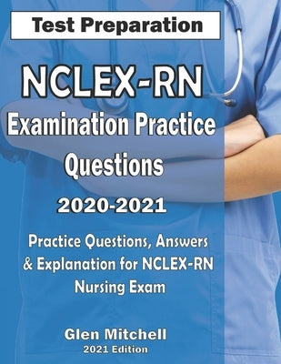 NCLEX-RN Examination Practice Questions 2020-2021: Practice Questions, Answers & Explanation for NCLEX Nursing Exam by Mitchell, Glen