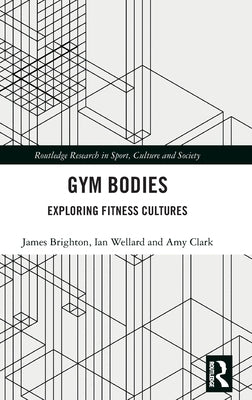Gym Bodies: Exploring Fitness Cultures by Brighton, James