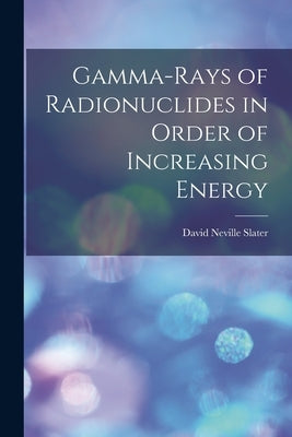 Gamma-rays of Radionuclides in Order of Increasing Energy by Slater, David Neville