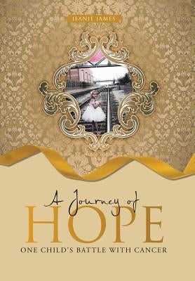 A Journey of Hope: One Child's Battle with Cancer by James, Jeanie