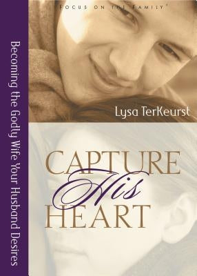 Capture His Heart: Becoming the Godly Wife Your Husband Desires by TerKeurst, Lysa