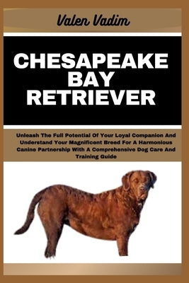 Chesapeake Bay Retriever: Unleash The Full Potential Of Your Loyal Companion And Understand Your Magnificent Breed For A Harmonious Canine Partn by Vadim, Valen