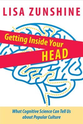 Getting Inside Your Head: What Cognitive Science Can Tell Us about Popular Culture by Zunshine, Lisa