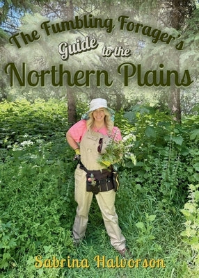 The Fumbling Forager's Guide to the Northern Plains by Halvorson, Sabrina