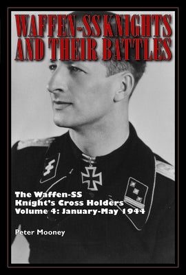 Waffen-SS Knights and Their Battles: The Waffen-SS Knight's Cross Holders Vol. 4: January-May 1944 by Mooney, Peter