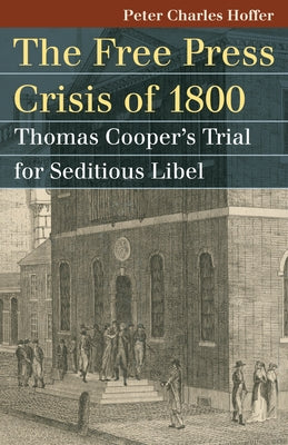Free Press Crisis of 1800: Thomas Cooper's Trial for Seditious Libel by Hoffer, Peter Charles