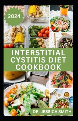 Interstitial Cystitis Diet Cookbook: Complete Dietary Guide to Relief Pelvic, Bladder pain and Prevent Symptoms of this Disease with Diet by Smith, Jessica