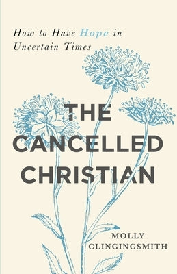 The Cancelled Christian: How to Have Hope in Uncertain Times by Clingingsmith, Molly