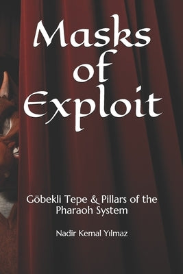 Masks of Exploit: Göbekli Tepe & Pillars of the Pharaoh System by Yilmaz, Nadir Kemal