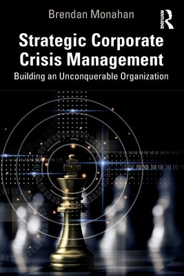 Strategic Corporate Crisis Management: Building an Unconquerable Organization by Monahan, Brendan