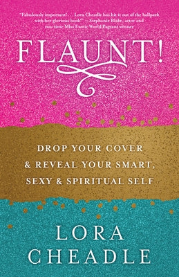 Flaunt!: Drop Your Cover and Reveal Your Smart, Sexy & Spiritual Self by Cheadle, Lora