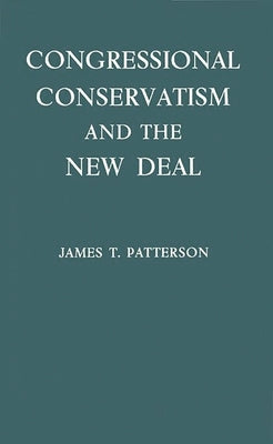 Congressional Conservatism and the New Deal: The Growth of the Conservative Coalition in Congress, 1933-1939 by Patterson, James T.