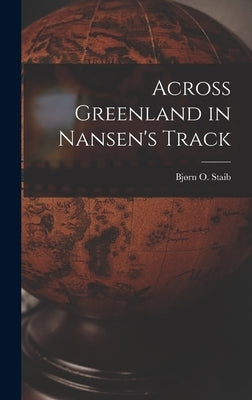 Across Greenland in Nansen's Track by Staib, Bj?rn O. 1938-