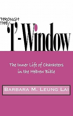 Through the 'I'-Window: The Inner Life of Characters in the Hebrew Bible by Leung Lai, Barbara M.