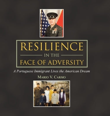 Resilience in the Face of Adversity: A Portuguese Immigrant Lives the American Dream by Carmo, Mario V.