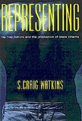 Representing: Hip Hop Culture and the Production of Black Cinema by Watkins, S. Craig