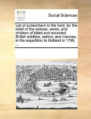 List of Subscribers to the Fund, for the Relief of the Widows, Wives, and Children of Killed and Wounded British Soldiers, Sailors, and Marines, in th by Multiple Contributors