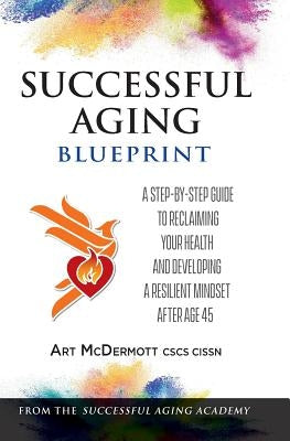 Successful Aging Blueprint: A Step-By-Step Guide to Reclaiming Your Health and Developing a Resilient Mindset After Age 45 by McDermott, Art